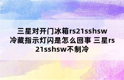 三星对开门冰箱rs21sshsw冷藏指示灯闪是怎么回事 三星rs21sshsw不制冷